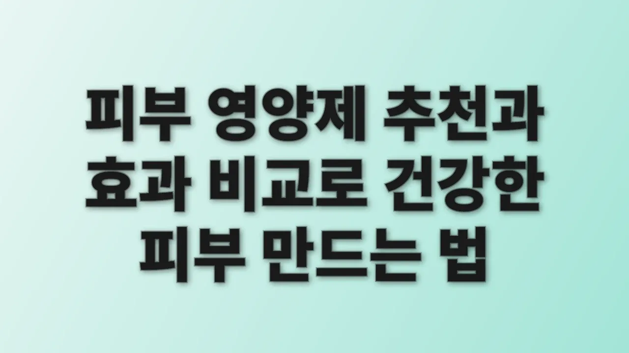 피부 영양제 추천과 효과 비교로 건강한 피부 만드는 법